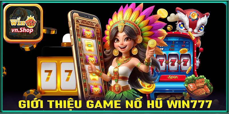 Giới thiệu tổng quan chung về sảnh game nổ hũ win777