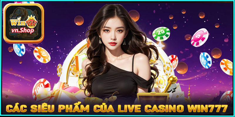 Một số siêu phẩm cá cược live casino win777 hot nhất hiện nay